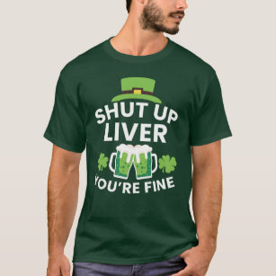 Shut Up Liver You're Fine Funny St. Patrick's Day  T-Shirt