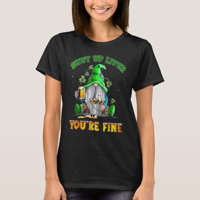 Shut Up Liver You're Fine Gnomes Drinking St Patri T-Shirt (Front)