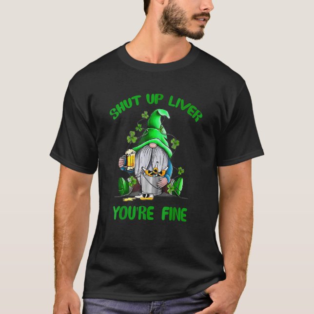 Shut Up Liver You're Fine Gnomes Patricks Saint Pa T-Shirt (Front)