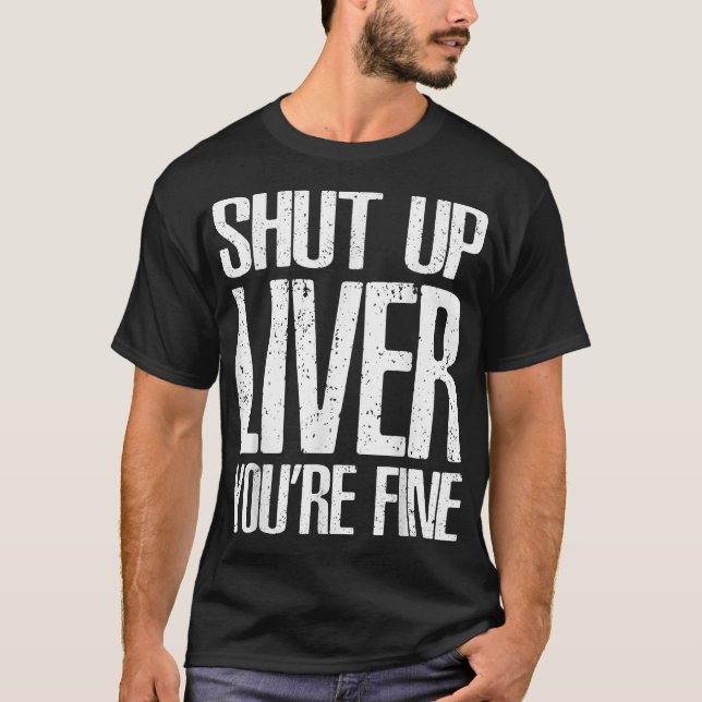 Shut Up Liver Youre Fine  Great Drinking Gift Tee  (Front)