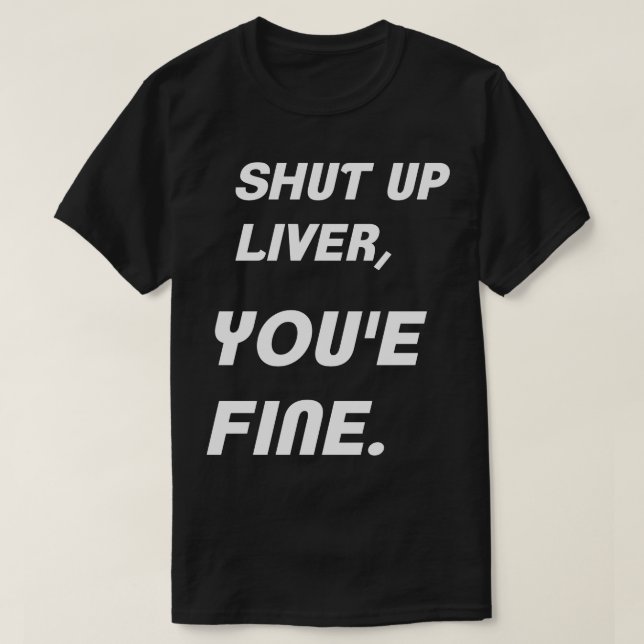 Shut up liver, you're fine humour shirt (Design Front)