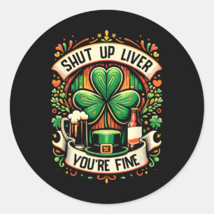 Shut Up Liver You're Fine Irish St Patricks Day Dr Classic Round Sticker