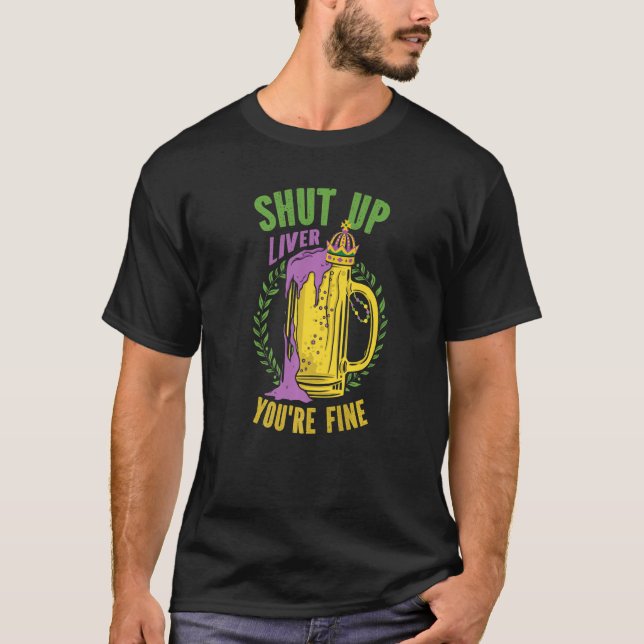 Shut Up Liver You're Fine Mardi Gras Festival Shen T-Shirt (Front)
