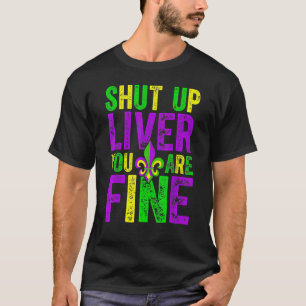 Shut Up Liver You're Fine Mardi Gras Funny Alcohol T-Shirt