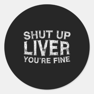 Shut Up Liver You're Fine Shirt Funny Men Women Dr Classic Round Sticker
