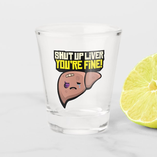 Shut Up Liver You're Fine Shot Glass (Front)