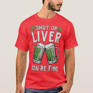 Shut Up Liver You're Fine  St Patrick's Day Men Wo T-Shirt
