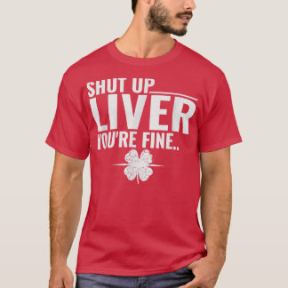 Shut Up Liver Youre Fine St Patricks Day  T-Shirt