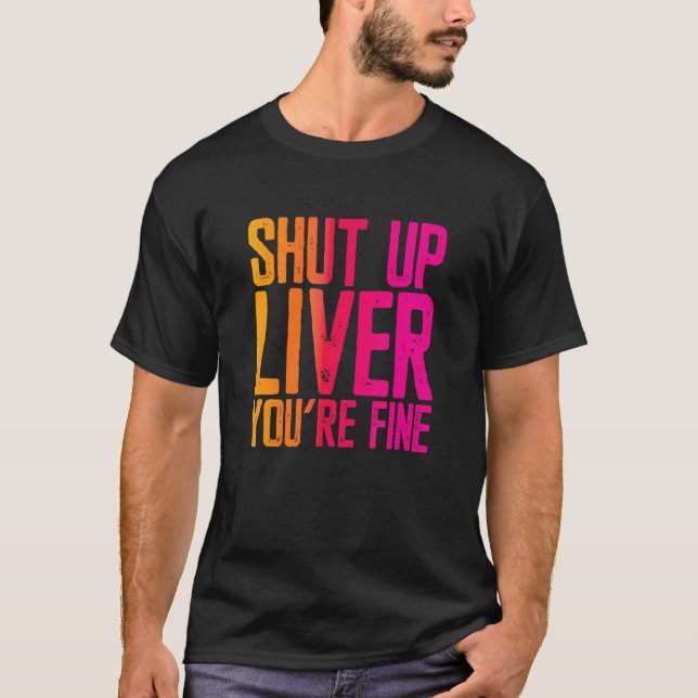 Shut Up Liver You're Fine T-Shirt (Front)