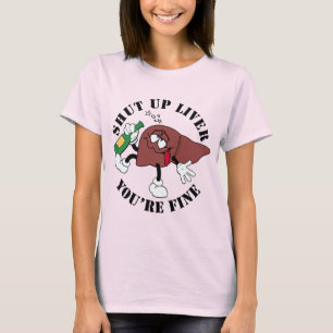 Shut Up Liver You're Fine T-Shirt