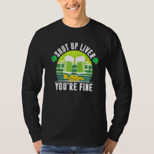 Shut Up Liver You're Fine Tee St Patrick's Day Bee