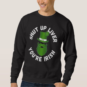 Shut Up Liver You're Irish Beer Drinking Saint Pat Sweatshirt