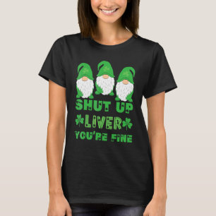 Shut Up Liver Youu2019re Fine St Patricks Day Gnom T-Shirt