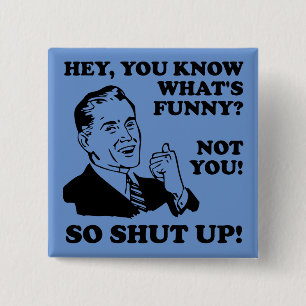 Shut Up Not Funny Button Badge Pin