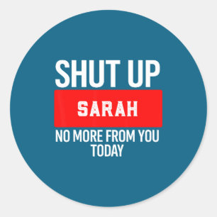 Shut Up Sarah No More From You Today Sarah  Classic Round Sticker