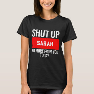 Shut Up Sarah No More From You Today Sarah  T-Shirt