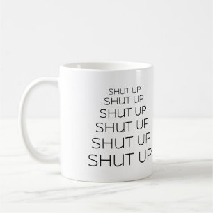 Shut Up - Shut Up - Shut Up Coffee Mug
