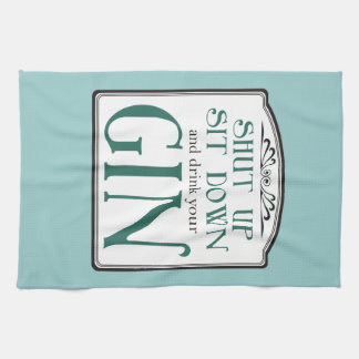 Shut Up, Sit Down, and Drink Your Gin Tea Towel