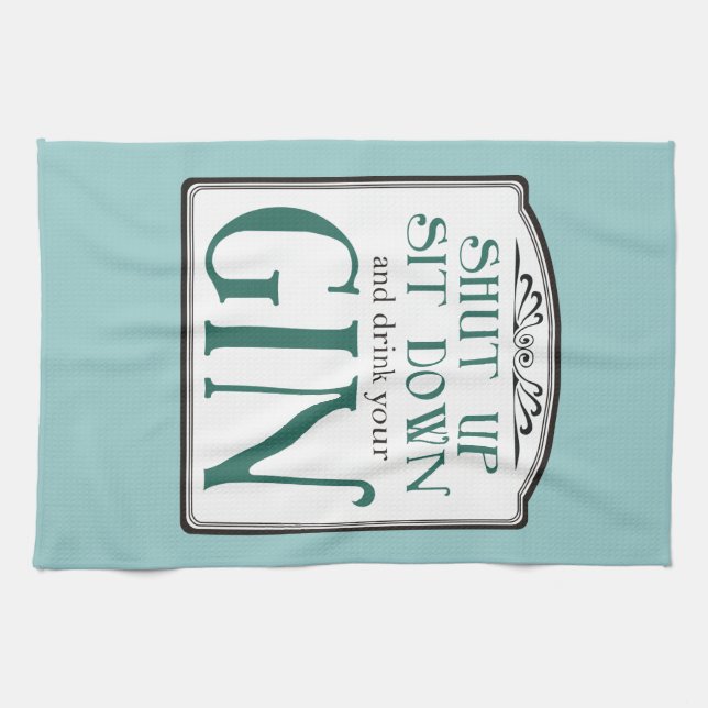 Shut Up, Sit Down, and Drink Your Gin Tea Towel (Horizontal)