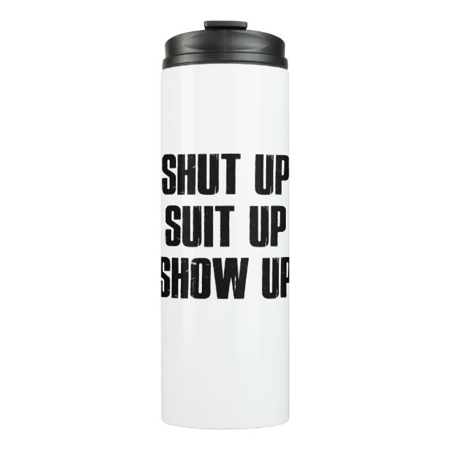 Shut Up Suit Up Show Up Thermal Tumbler (Front)