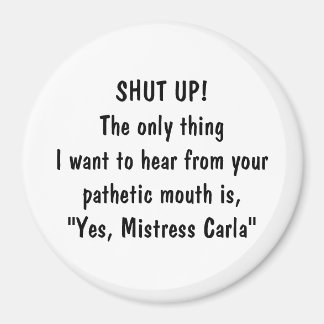 SHUT UP! The only thing I want hear from your p... Magnet