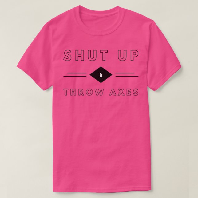 Shut Up Throw Axes T-Shirt (Design Front)