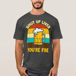 Shuts Up Liver You're Fine Beer Drinking Drinker T-Shirt