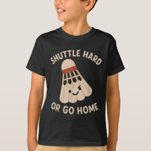 Shuttle Hard Or Go Home – Funny Badminton Quote T-Shirt
