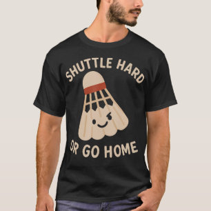 Shuttle Hard Or Go Home Funny Badminton Quote T-Shirt