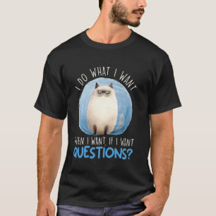 Siamese Cat DO WHAT I WANT WHEN I WANT QUESTIONS F T-Shirt