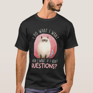 Siamese Cat DO WHAT I WANT WHEN I WANT QUESTIONS F T-Shirt