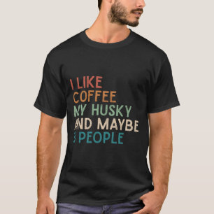 Siberian Husky Dog I Like Coffee My Husky And Mayb T-Shirt