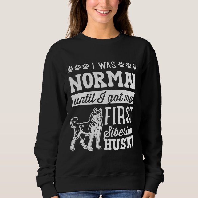 Siberian Husky I Was Normal Until Dirty Sweatshirt (Front)