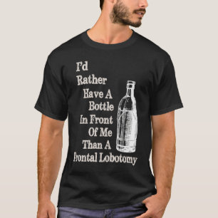 Sick Humour Bottle in Front of me than Frontal Lob T-Shirt