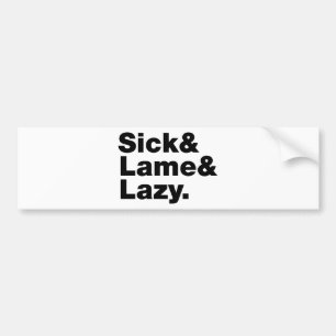 Sick & Lame & Lazy. Bumper Sticker