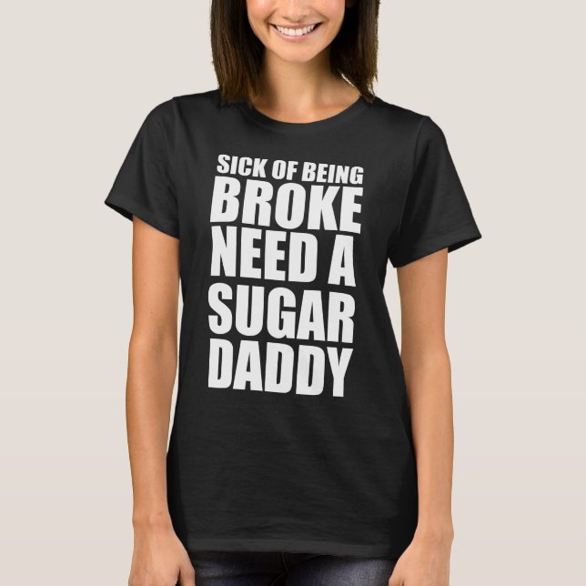 Sick of being broke need a sugar daddy T-Shirt (Front)