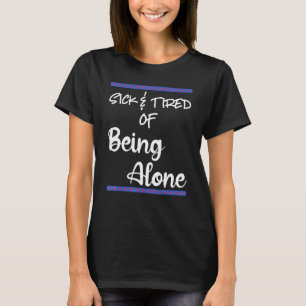 Sick Tired Of Being Alone Someone Special Dating A T-Shirt