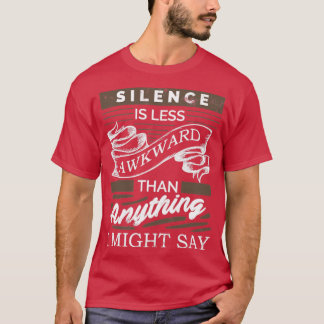 Silence is less awkward than anything I might say T-Shirt