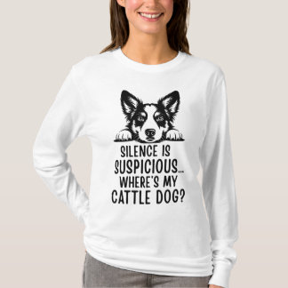 Silence Is Suspicious, Where’s My Cattle Dog? T-Shirt