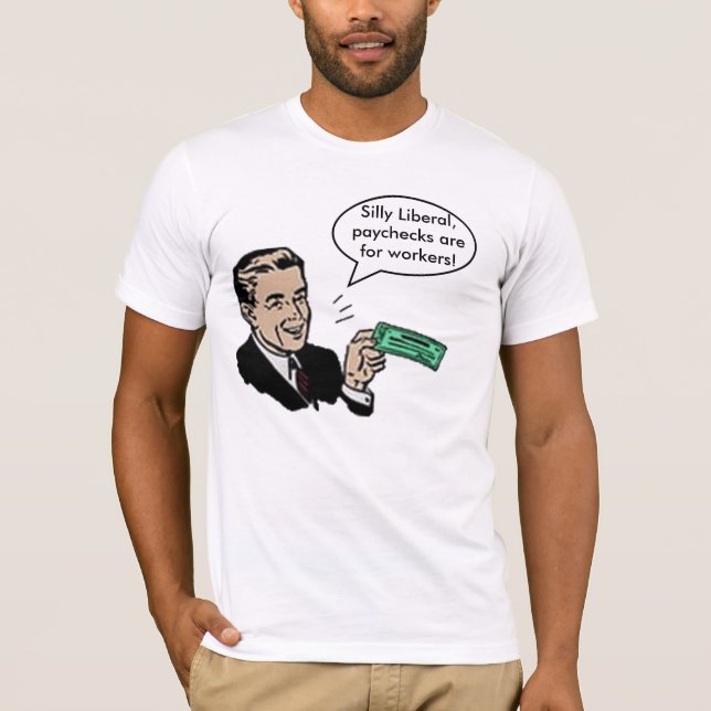 Silly Liberal paychecks are for workers T-Shirt (Front)