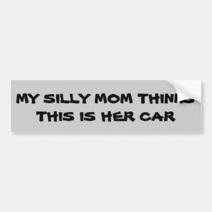 Silly Mum Thinks this is her car Bumper Sticker