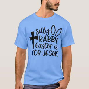 Silly Rabbit Easter Is For Jesus 341 T-Shirt