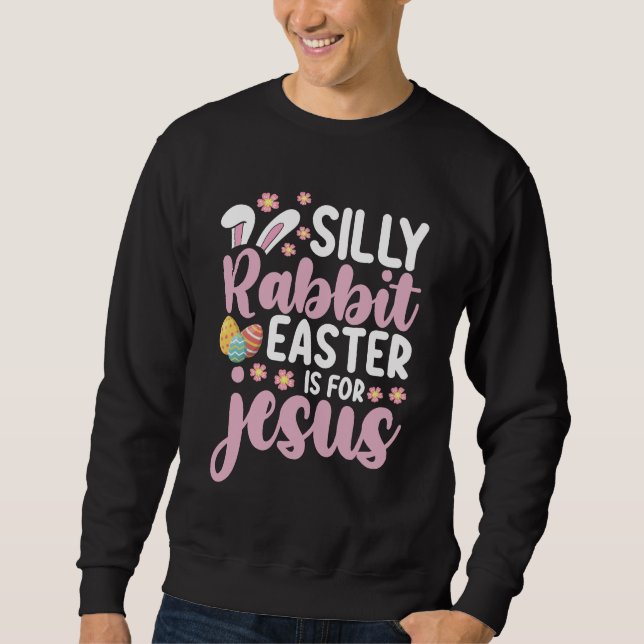Silly Rabbit Easter Is For Jesus Christian Sweatshirt (Front)