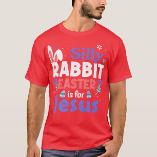 Silly Rabbit Easter Is For Jesus Funny Religious B T-Shirt