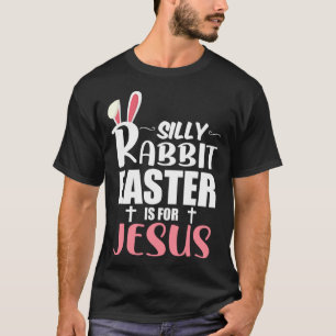 Silly Rabbit Easter Is For Jesus T-Shirt