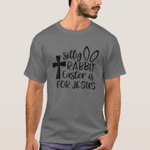 Silly Rabbit Easter Is For Jesus T-Shirt