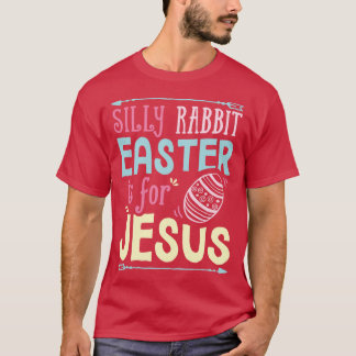 Silly Rabbit Easter is for Jesus Women Men Funny B T-Shirt