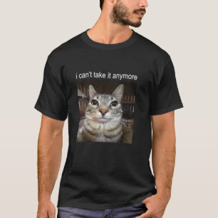 Silly Staring Cat I Can't Take It Anymore Meme T-Shirt