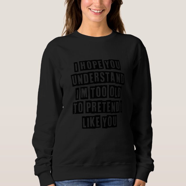 Simple Minimal   I Hope You Understand I'm Too Old Sweatshirt (Front)