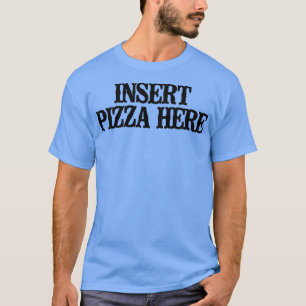 Simple Saying Funny Insert Pizza Here T-Shirt